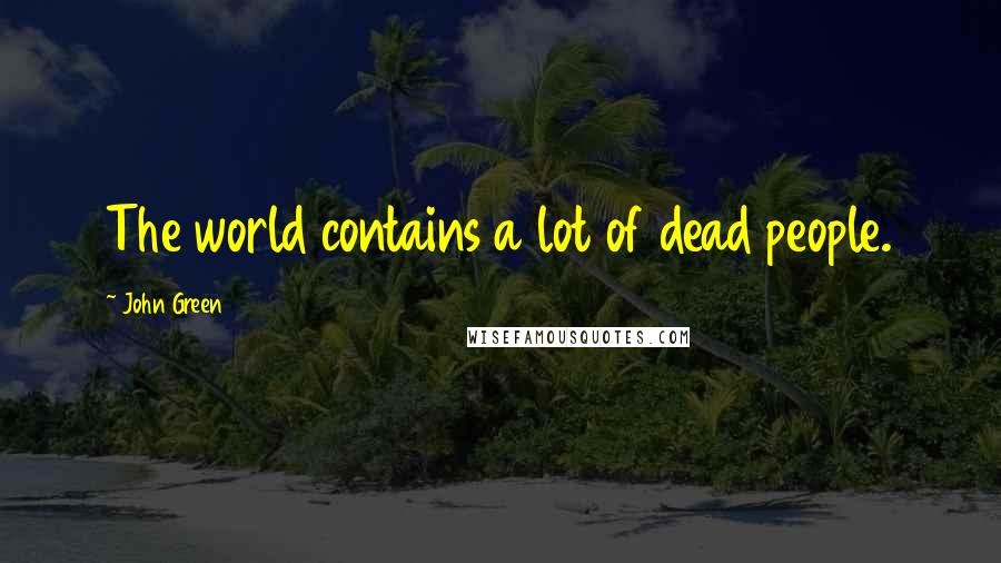 John Green Quotes: The world contains a lot of dead people.