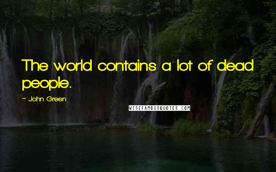 John Green Quotes: The world contains a lot of dead people.