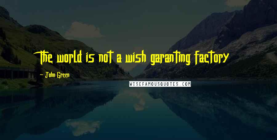 John Green Quotes: The world is not a wish garanting factory