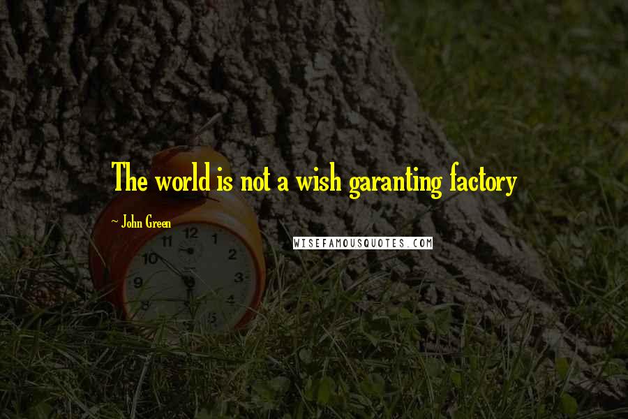 John Green Quotes: The world is not a wish garanting factory