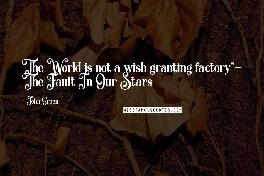 John Green Quotes: The World is not a wish granting factory"- The Fault In Our Stars