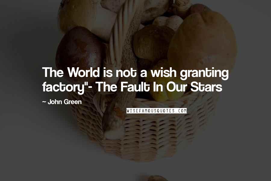 John Green Quotes: The World is not a wish granting factory"- The Fault In Our Stars