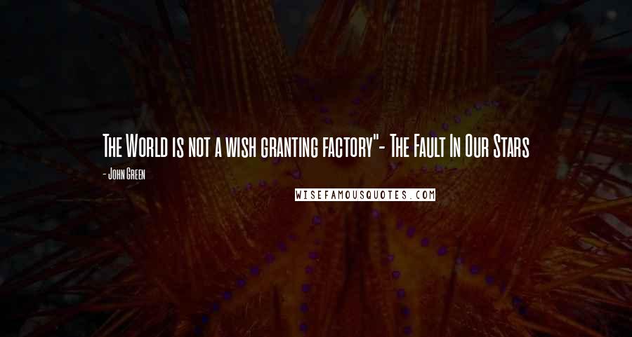 John Green Quotes: The World is not a wish granting factory"- The Fault In Our Stars