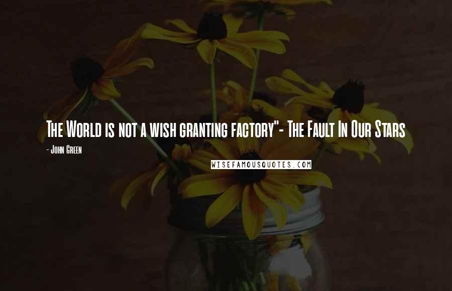 John Green Quotes: The World is not a wish granting factory"- The Fault In Our Stars