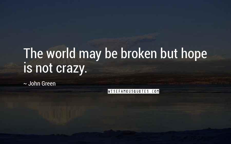 John Green Quotes: The world may be broken but hope is not crazy.