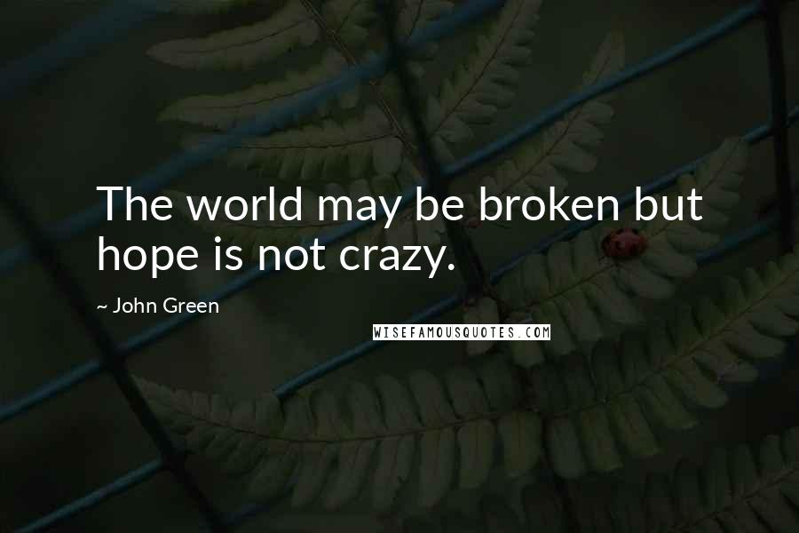 John Green Quotes: The world may be broken but hope is not crazy.