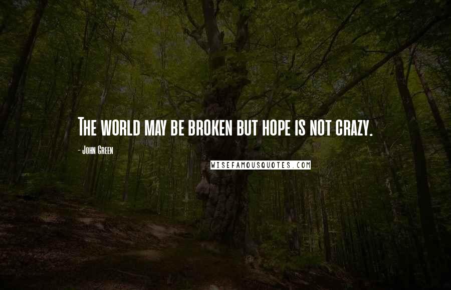 John Green Quotes: The world may be broken but hope is not crazy.