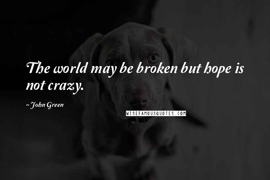 John Green Quotes: The world may be broken but hope is not crazy.