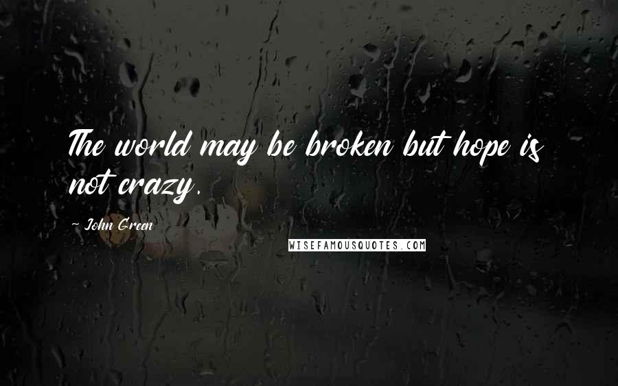 John Green Quotes: The world may be broken but hope is not crazy.