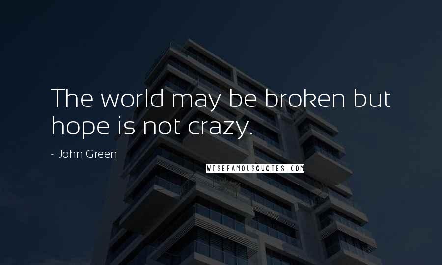 John Green Quotes: The world may be broken but hope is not crazy.