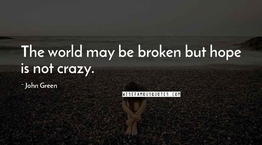 John Green Quotes: The world may be broken but hope is not crazy.