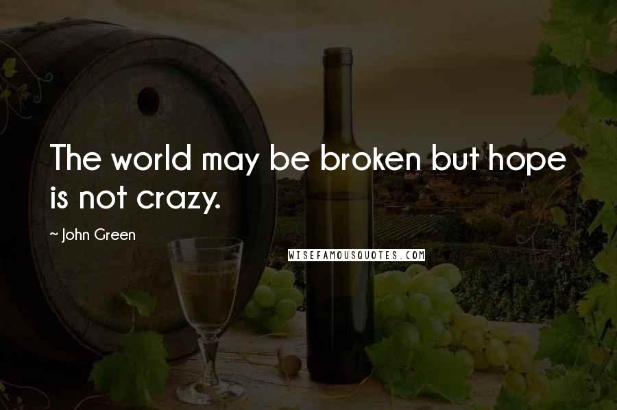 John Green Quotes: The world may be broken but hope is not crazy.