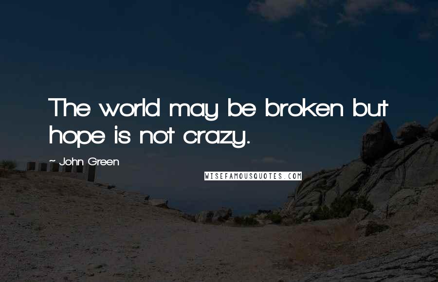 John Green Quotes: The world may be broken but hope is not crazy.