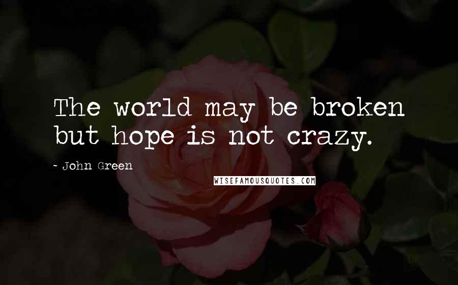 John Green Quotes: The world may be broken but hope is not crazy.