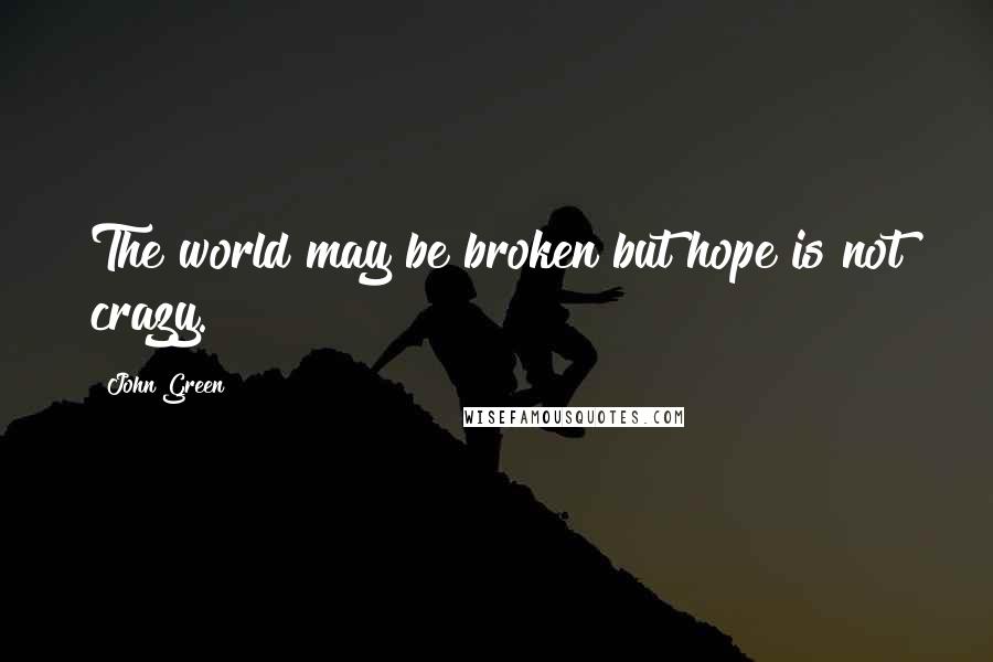 John Green Quotes: The world may be broken but hope is not crazy.