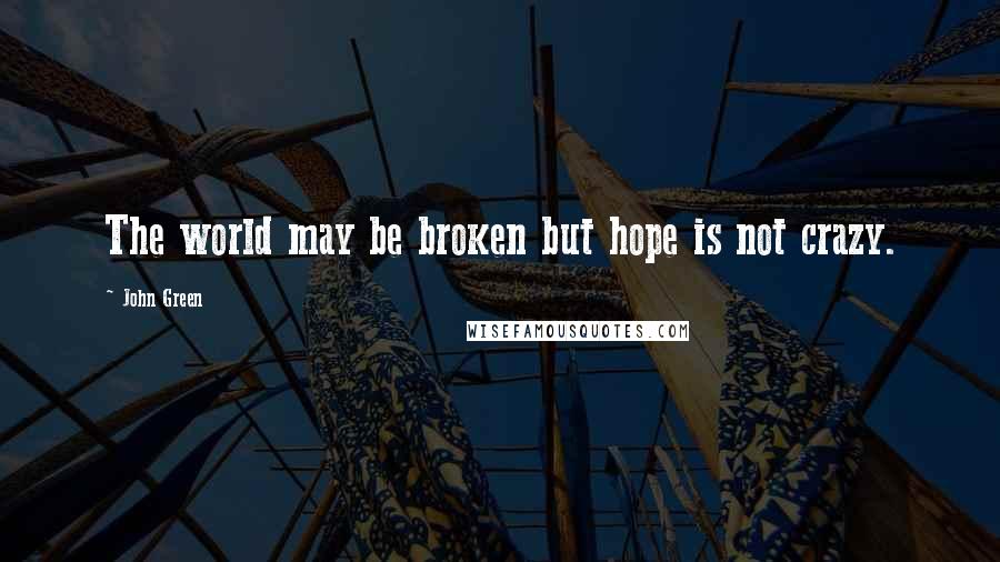 John Green Quotes: The world may be broken but hope is not crazy.