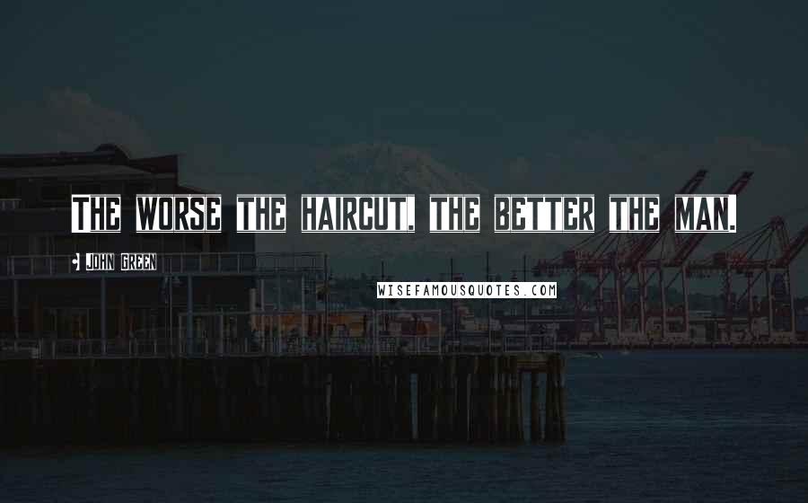 John Green Quotes: The worse the haircut, the better the man.