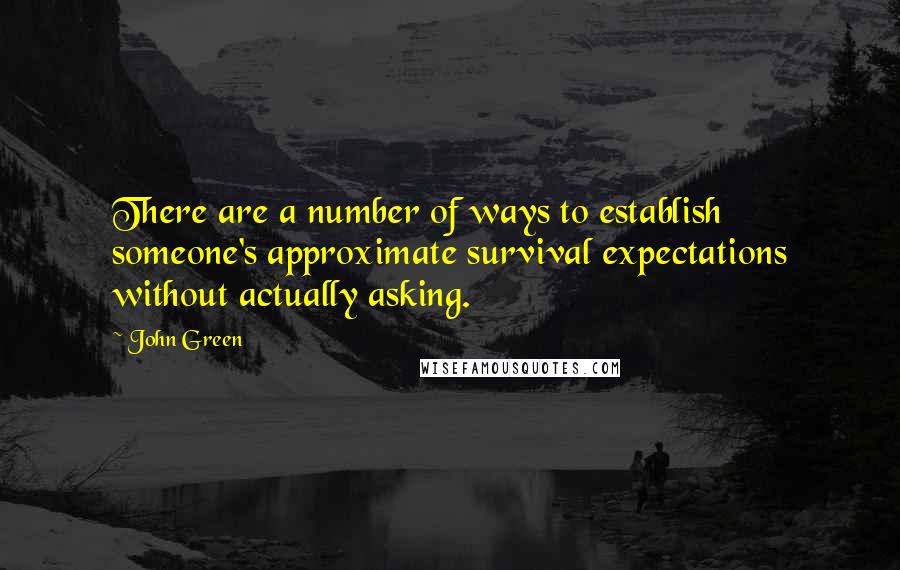 John Green Quotes: There are a number of ways to establish someone's approximate survival expectations without actually asking.
