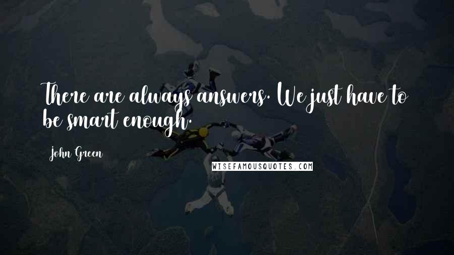 John Green Quotes: There are always answers. We just have to be smart enough.