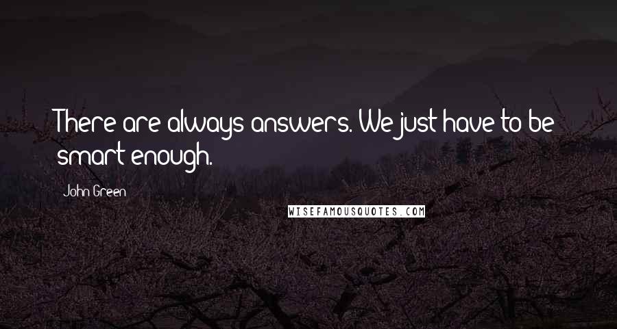 John Green Quotes: There are always answers. We just have to be smart enough.