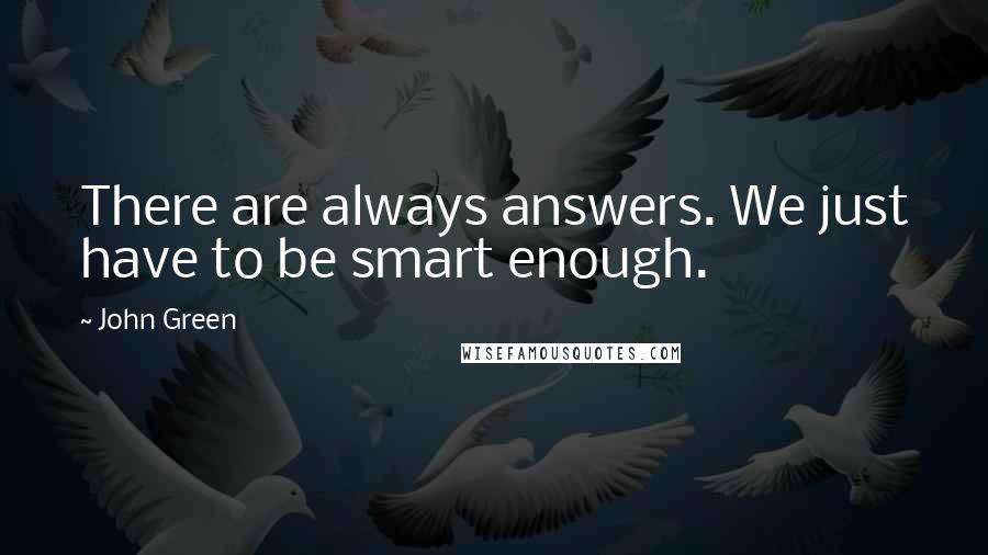 John Green Quotes: There are always answers. We just have to be smart enough.