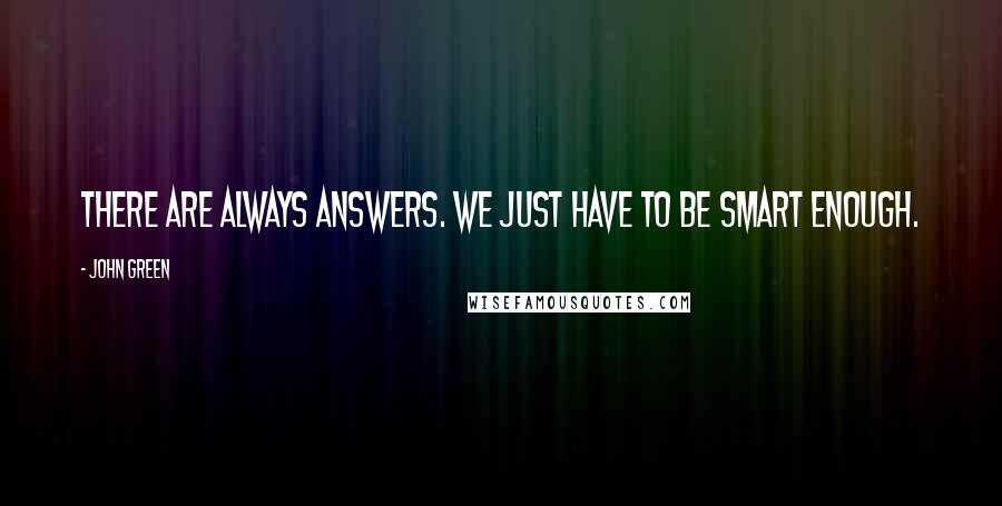 John Green Quotes: There are always answers. We just have to be smart enough.