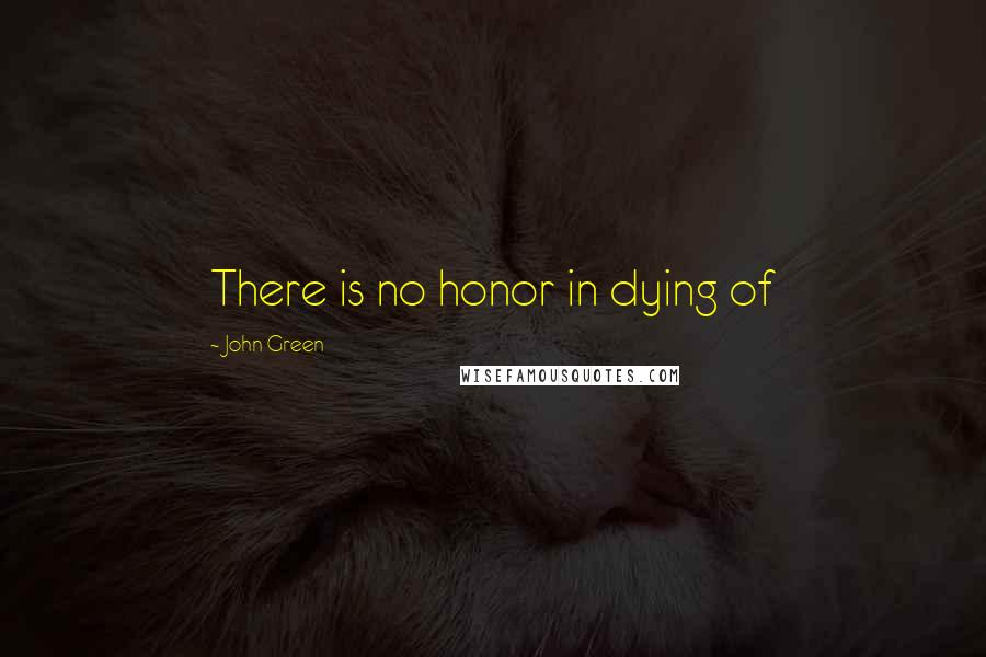 John Green Quotes: There is no honor in dying of