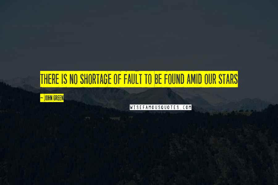 John Green Quotes: There is no shortage of fault to be found amid our stars