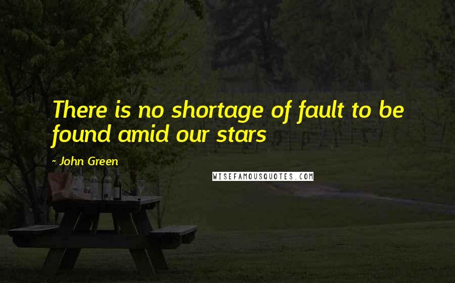John Green Quotes: There is no shortage of fault to be found amid our stars