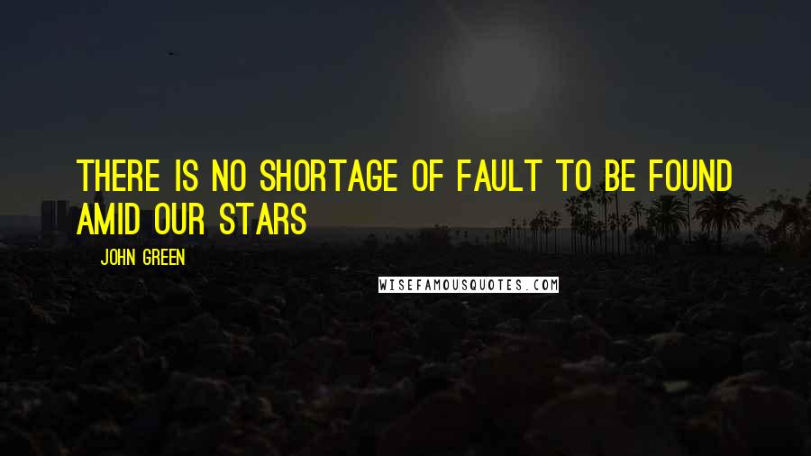 John Green Quotes: There is no shortage of fault to be found amid our stars