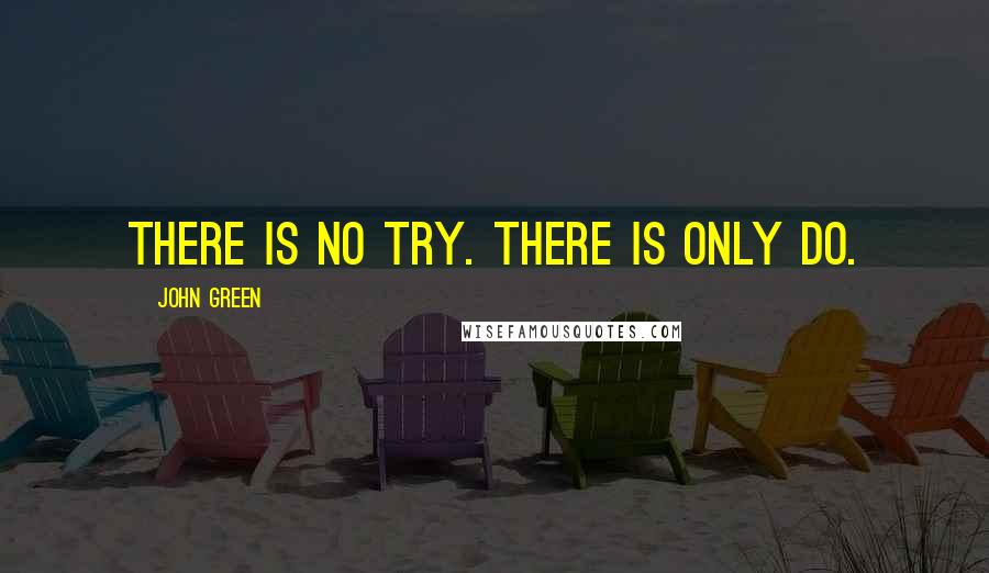John Green Quotes: There is no try. There is only do.