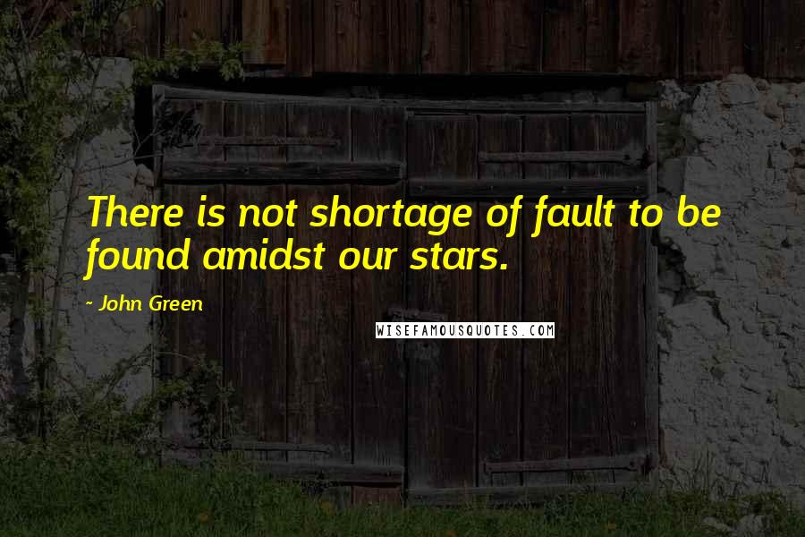 John Green Quotes: There is not shortage of fault to be found amidst our stars.