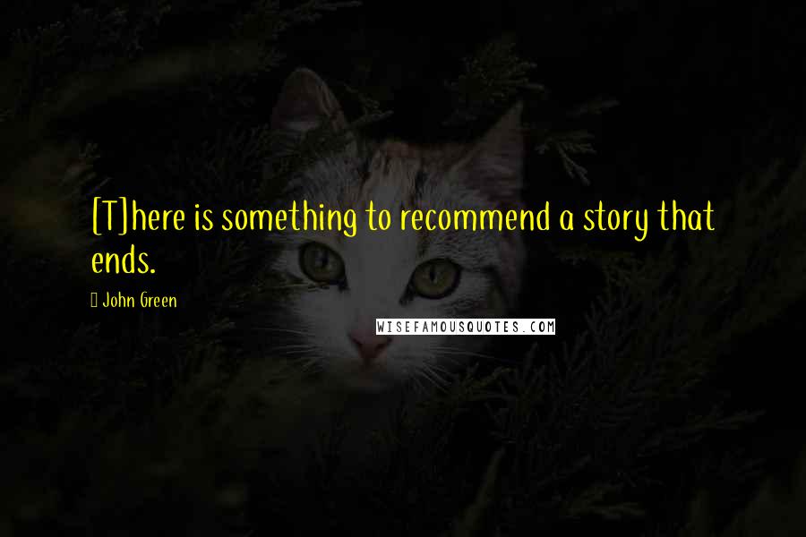 John Green Quotes: [T]here is something to recommend a story that ends.
