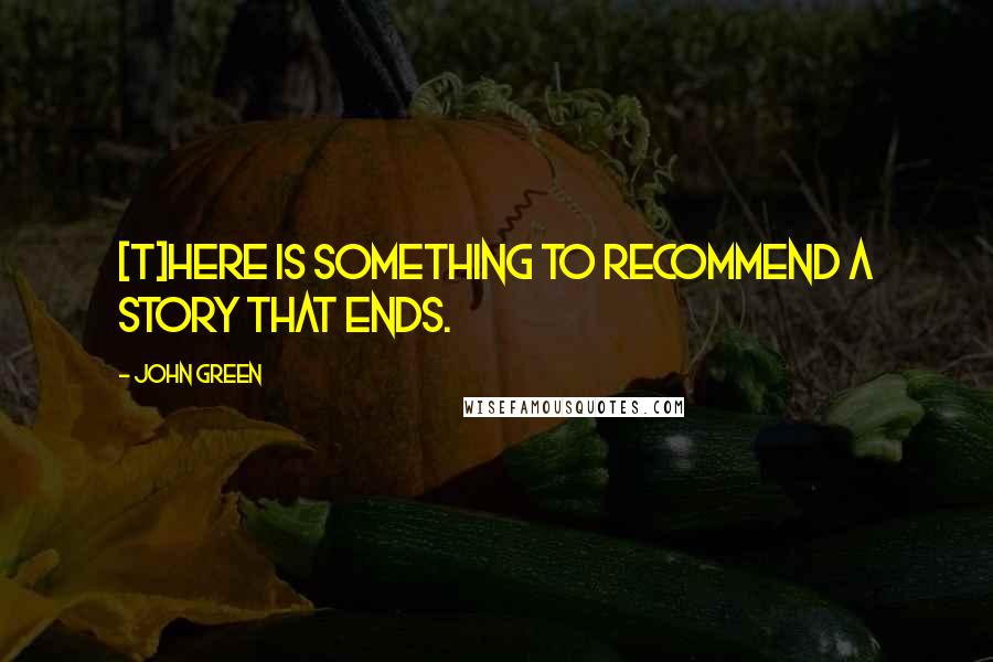 John Green Quotes: [T]here is something to recommend a story that ends.