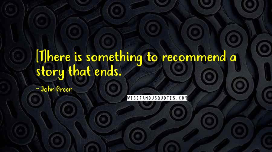 John Green Quotes: [T]here is something to recommend a story that ends.