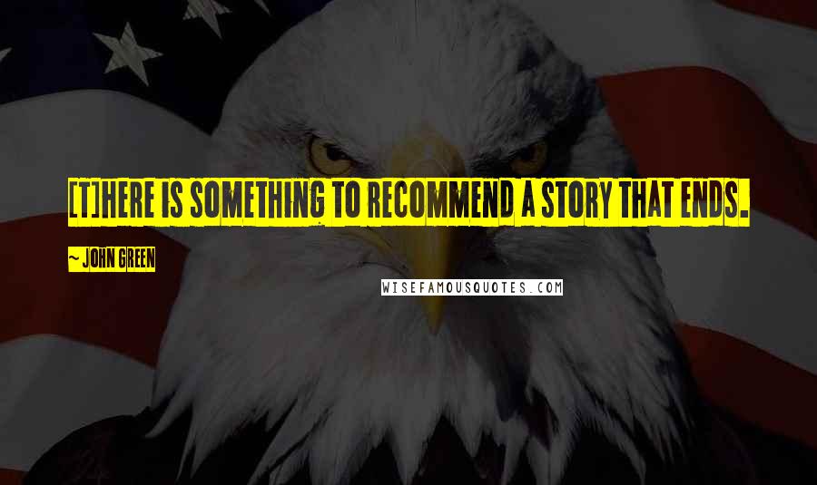 John Green Quotes: [T]here is something to recommend a story that ends.