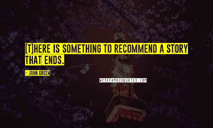 John Green Quotes: [T]here is something to recommend a story that ends.