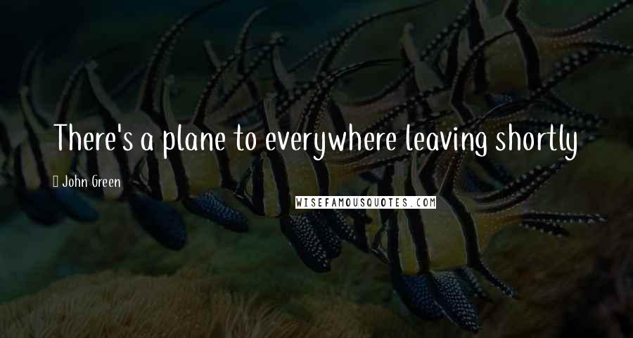 John Green Quotes: There's a plane to everywhere leaving shortly