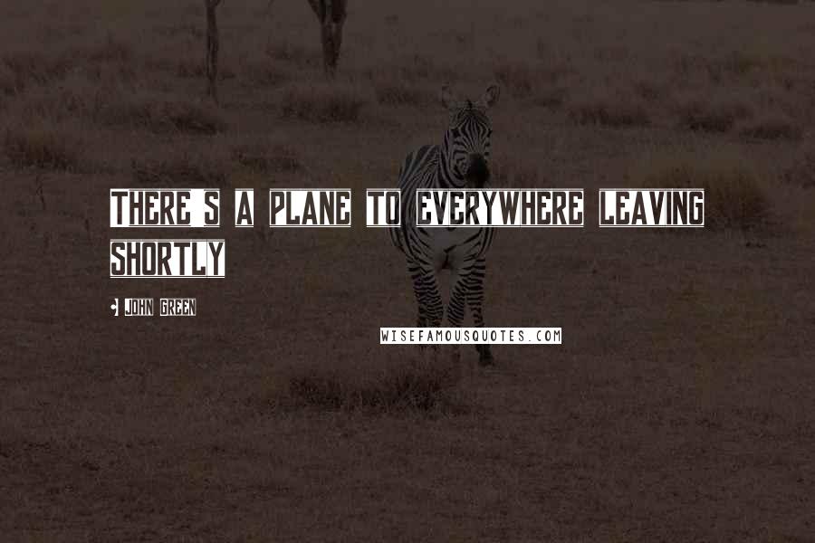 John Green Quotes: There's a plane to everywhere leaving shortly