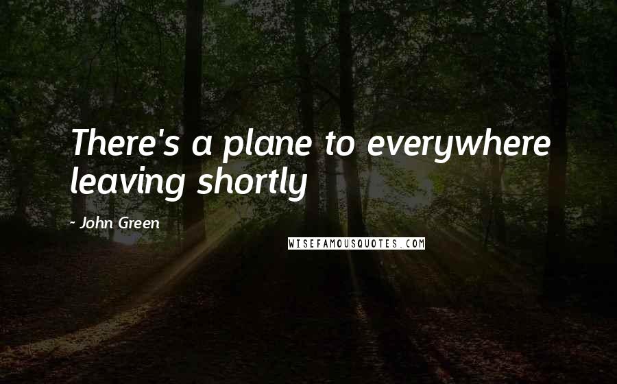 John Green Quotes: There's a plane to everywhere leaving shortly