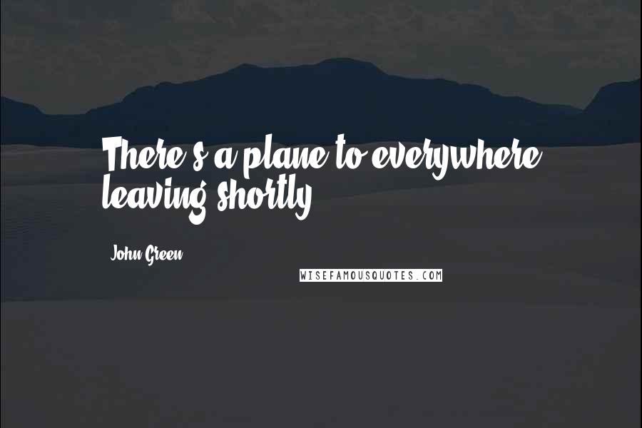 John Green Quotes: There's a plane to everywhere leaving shortly