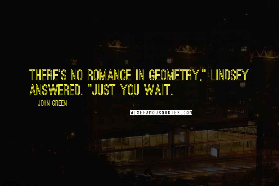 John Green Quotes: There's no romance in geometry," Lindsey answered. "Just you wait.