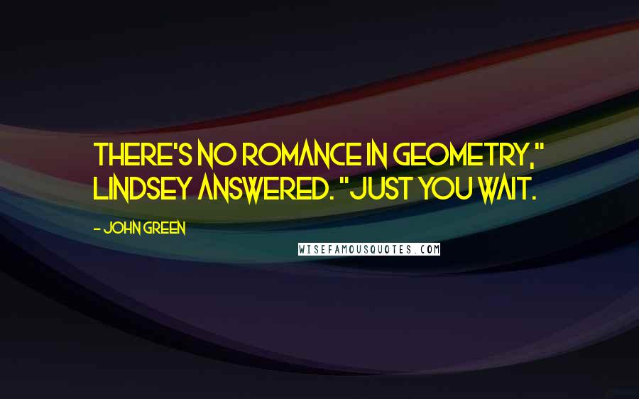 John Green Quotes: There's no romance in geometry," Lindsey answered. "Just you wait.