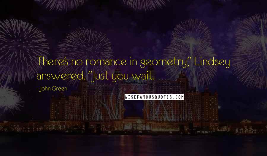 John Green Quotes: There's no romance in geometry," Lindsey answered. "Just you wait.