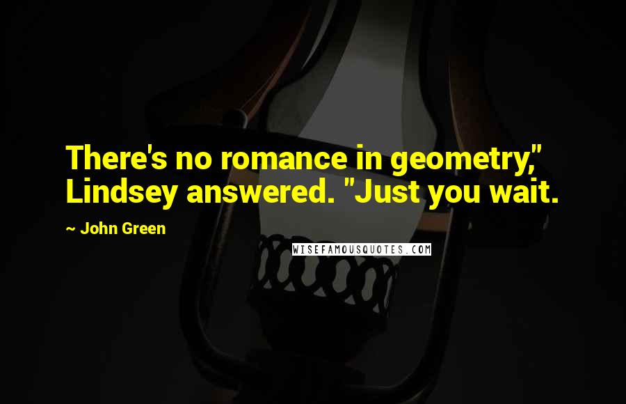 John Green Quotes: There's no romance in geometry," Lindsey answered. "Just you wait.