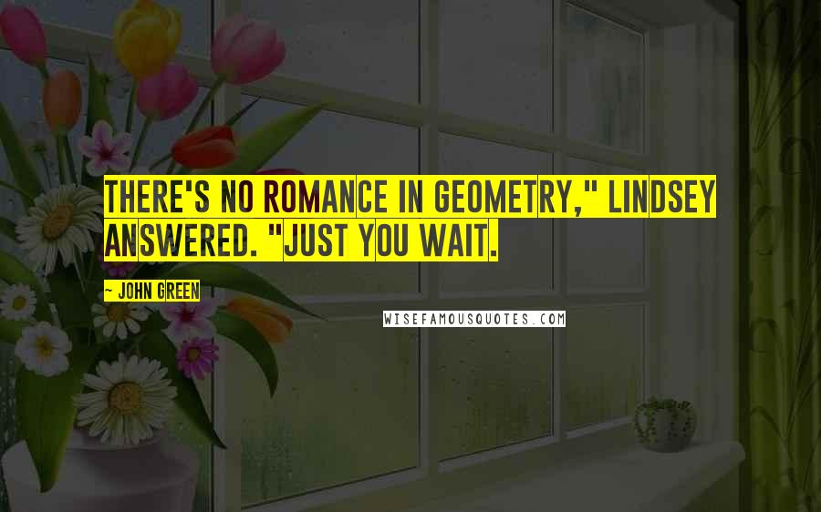 John Green Quotes: There's no romance in geometry," Lindsey answered. "Just you wait.
