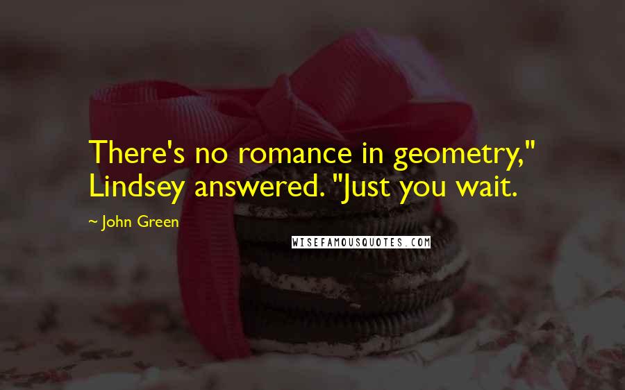 John Green Quotes: There's no romance in geometry," Lindsey answered. "Just you wait.