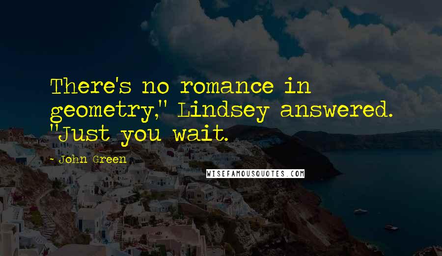 John Green Quotes: There's no romance in geometry," Lindsey answered. "Just you wait.