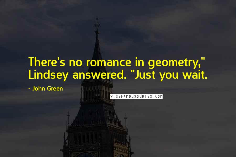 John Green Quotes: There's no romance in geometry," Lindsey answered. "Just you wait.