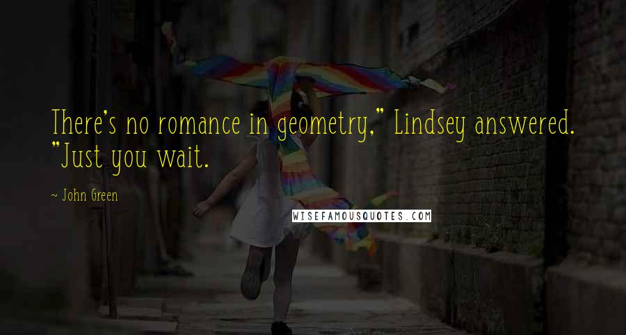 John Green Quotes: There's no romance in geometry," Lindsey answered. "Just you wait.